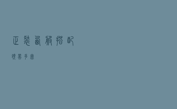 正装西服搭配领带多宽