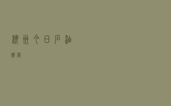 柳州今日石油价格