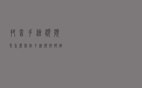 抖音手绘视频是怎么制作 ？手绘软件那个好？