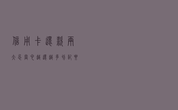信用卡还款“两大忌”，当心越还越多，切记要注意这几种情况