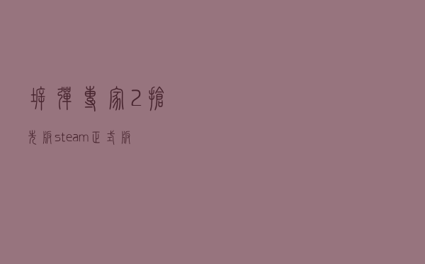 拆弹专家2抢先版，steam正式版