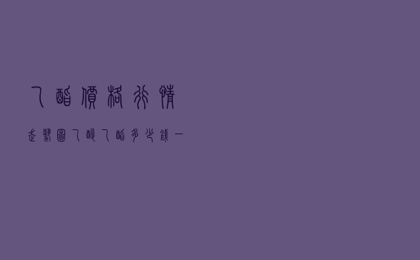 乙酯价格行情走势图，乙酸乙酯多少钱一公斤