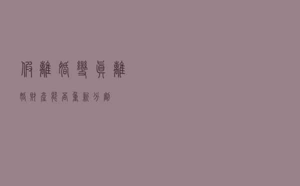 “假离婚”变“真离婚”,财产能否重新分割？