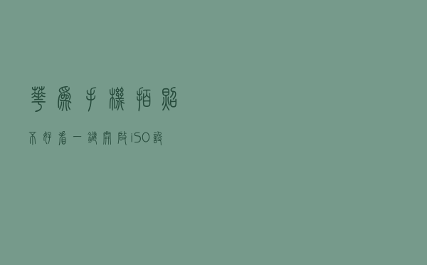 华为手机拍照不好看？一键开启iSO设置，瞬间拍出时尚大片