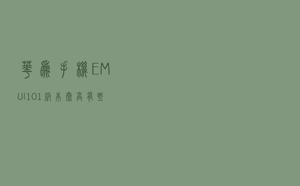 华为手机EMUI10.1版本太高，有些软件不兼容，打开闪退怎么办？