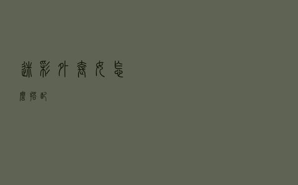 迷彩外套女怎么搭配