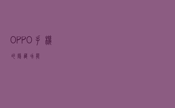 OPPO手机的隐藏功能