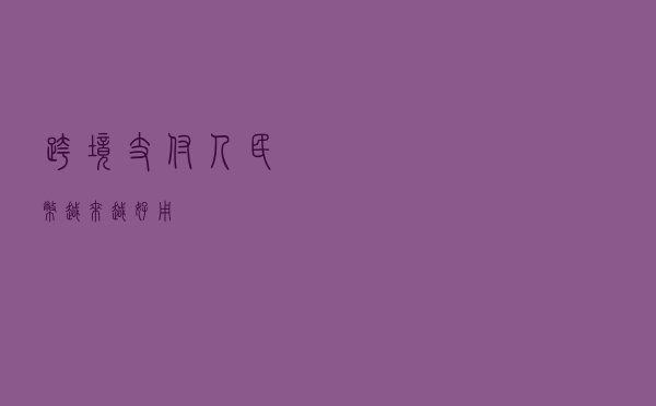 跨境支付，人民币越来越好用