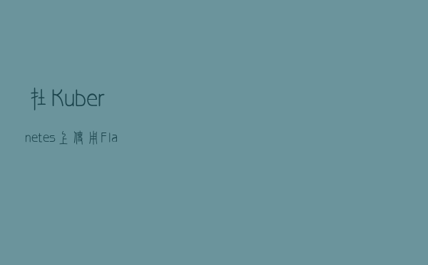 在 Kubernetes 上使用 Flask 搭建 Python 微服务