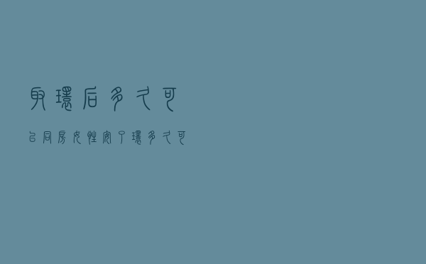 取环后多久可以同房，女性安了环多久可以同房