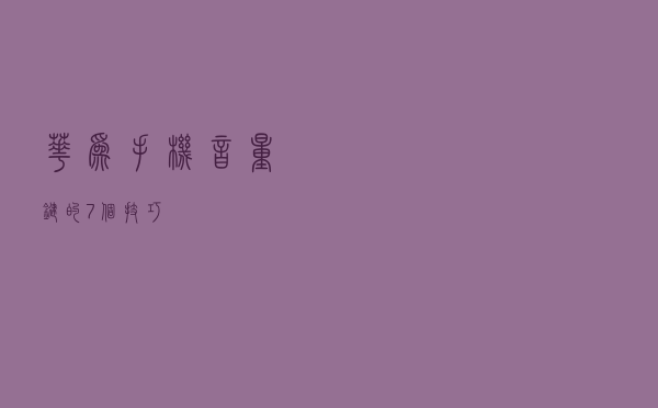 华为手机音量键的7个技巧