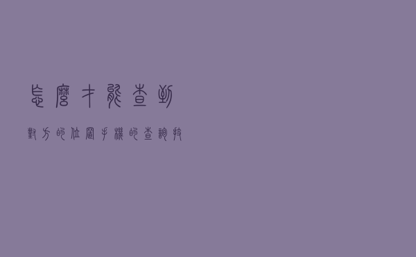 怎么才能查到对方的位置手机的（查询技巧）