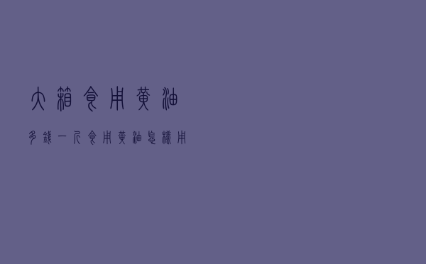 大箱食用黄油多钱一斤（食用黄油怎样用）