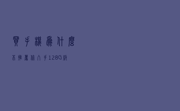 买手机，为什么不推荐你入手128G版本，这四点说得很到位