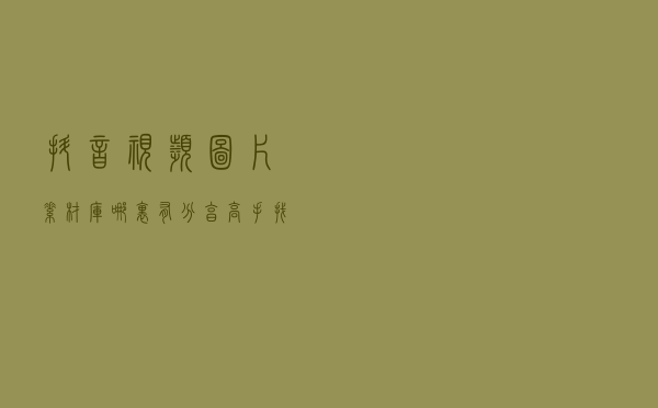 抖音视频图片素材库哪里有？分享高手找抖音视频素材的办法