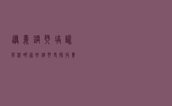 遵义钢琴培训学校哪家好（钢琴老师收费标准）