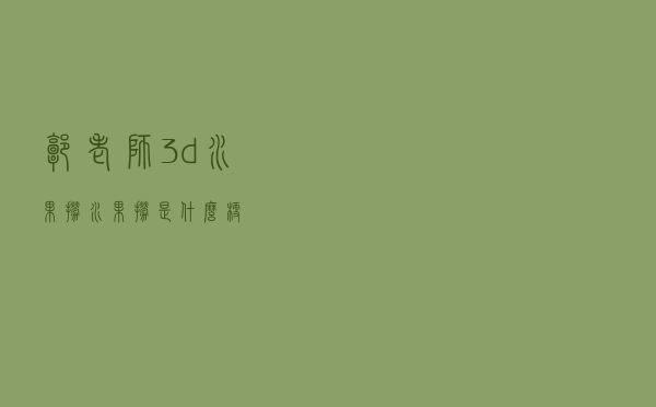 郭老师3d水果捞「水果捞是什么梗」