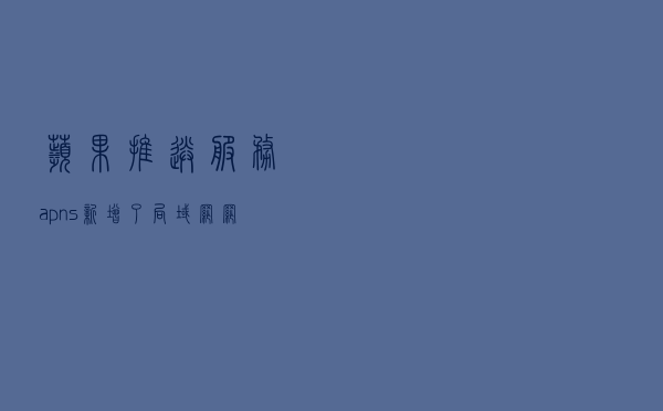 苹果推送服务/apns新增了局域网网络的使用场景