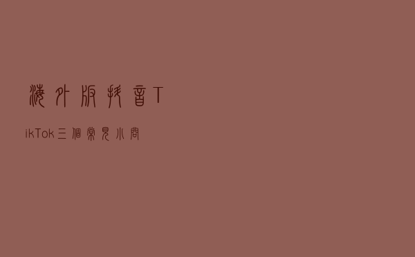 海外版抖音TikTok三个常见小问题