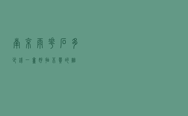 南京(雨花石)多少钱一盒（好抽不贵的烟）