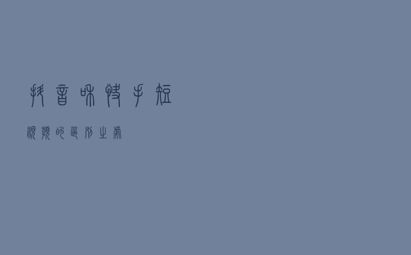 抖音和快手短视频的区别之处