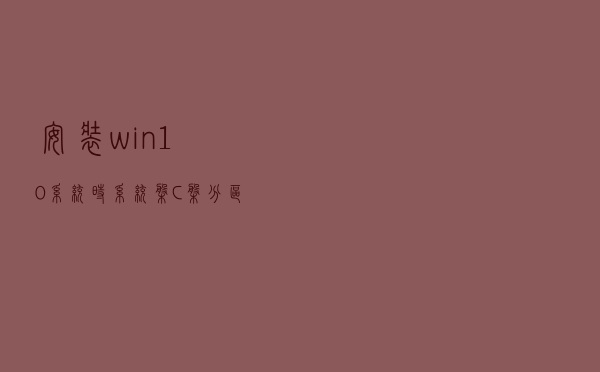 安装win10系统时系统盘C盘分区多大空间适合？