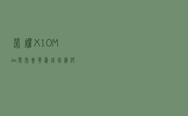 荣耀X10 Max发布会，华为钱包为何成为关注热点？