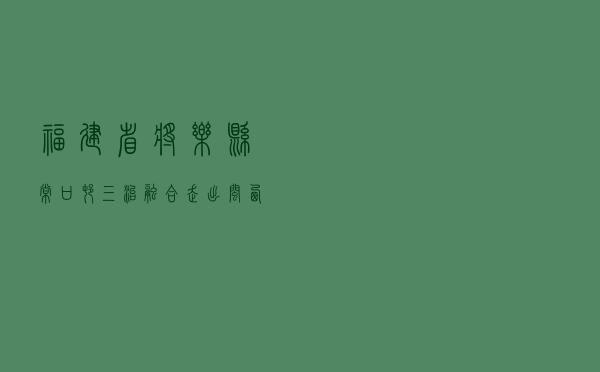 福建省将乐县常口村“三治融合”走出闽西北乡村法治创建之路