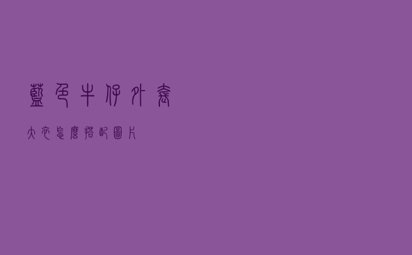 蓝色牛仔外套大衣怎么搭配图片