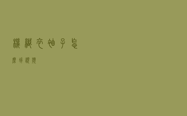 机织衣袖子怎么拆视频