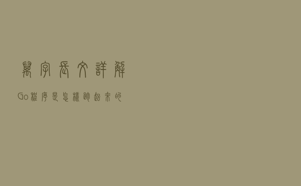 万字长文详解 Go 程序是怎样跑起来的？