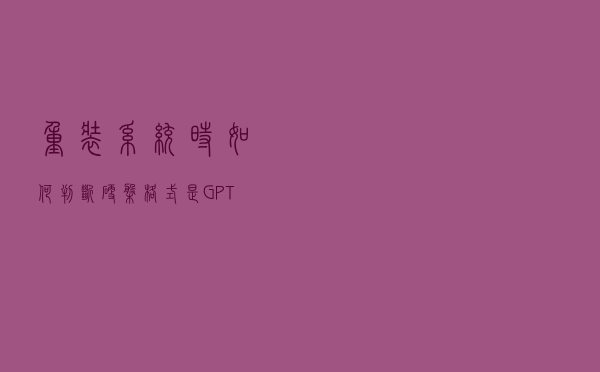 重装系统时,如何判断硬盘格式是GPT还是MBR? 重装系统时,如何判断硬盘格式是GPT还是MBR?