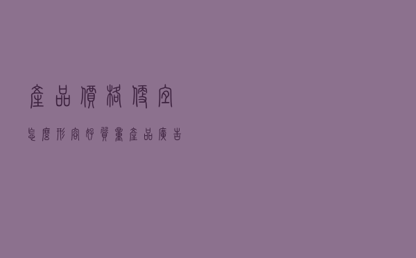 产品价格便宜怎么形容（好质量产品广告语句）