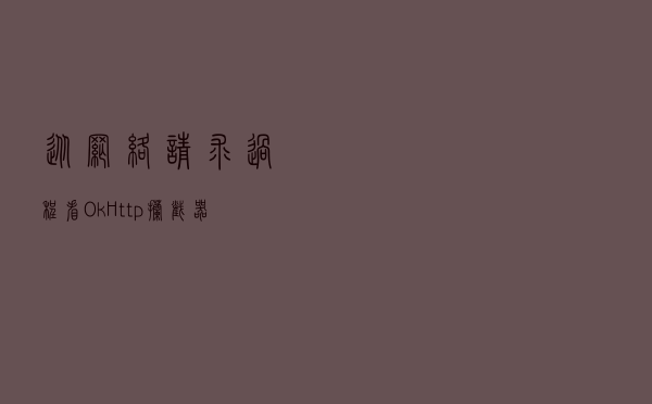 从网络请求过程看OkHttp拦截器