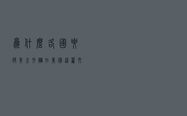 为什么各国要将黄金存储在美国？这篇文章告诉你