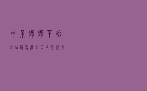 中介迟迟不给办贷款怎么办 - 二手房资金监管收费吗