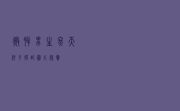 微胖男生冬天裤子搭配图片欣赏