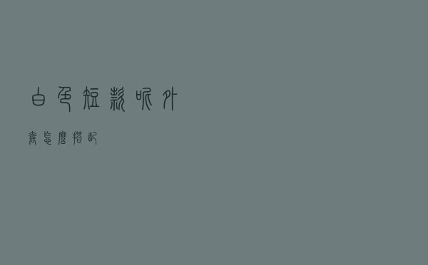 白色短款呢外套怎么搭配