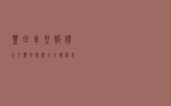 丰田车型报价大全（丰田报价大全价格表）