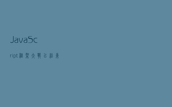 JavaScript 框架大战已结束，赢家只有一个