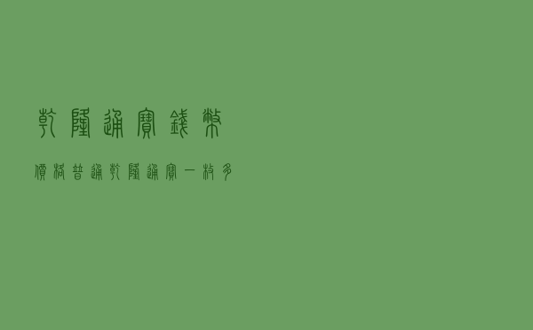 乾隆通宝钱币价格，普通乾隆通宝一枚多少钱