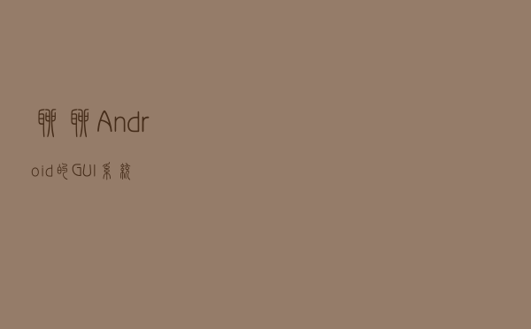 聊聊 Android 的 GUI 系统