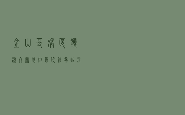 金山区张堰镇深入开展街镇依法行政示范单位创建