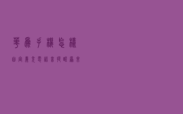华为手机怎样自定义“充电语音提醒”？原来这么简单，赶紧试试吧