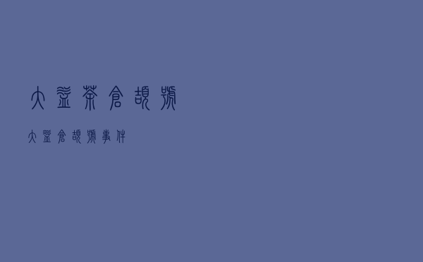 大益茶仓颉号 - 大益仓颉号事件 大益茶仓颉号 - 大益仓颉号事件