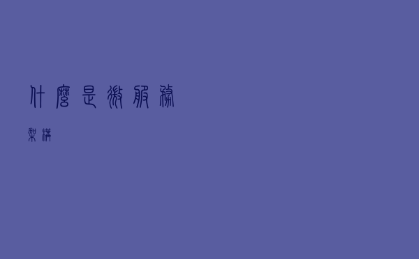 什么是微服务架构?