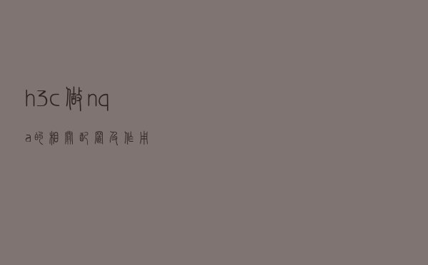 h3c做nqa的相关配置及作用