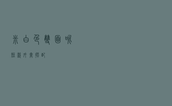 米白色双面呢短款外套搭配