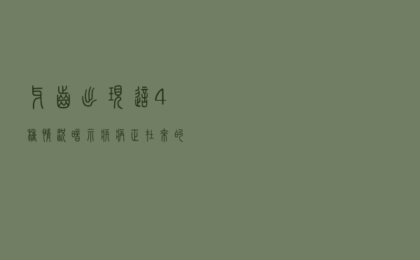 牙齿出现这4种情况，暗示疾病正在来的路上，很多人还没当回事！