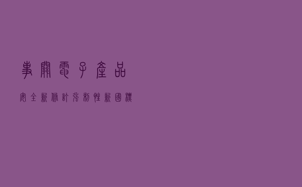 事关电子产品安全 新修订强制性新国标出台